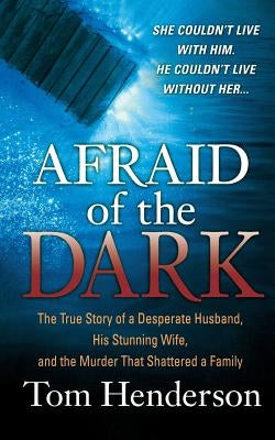 Afraid of the Dark: The True Story of a Reckless Husband, His Stunning Wife, and the Murder That Shattered a Family by Henderson, Tom