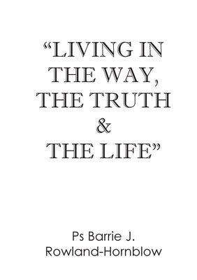 Living in the Way, the Truth & the Life by Rowland-Hornblow, Barrie J.