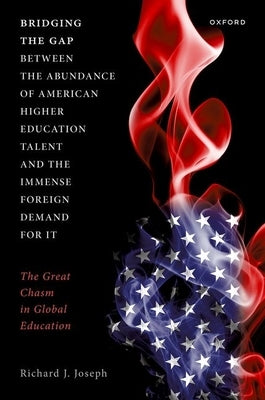 Bridging the Gap Between the Abundance of American Higher Education Talent and the Immense Foreign Demand for It: The Great Chasm in Global Education by Joseph, Richard J.