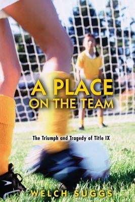 A Place on the Team: The Triumph and Tragedy of Title IX by Suggs, Welch