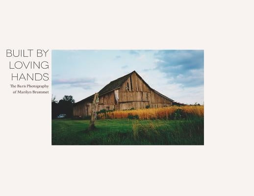 Built By Loving Hands: The Barn Photography of Marilyn Brummet by Brummet, Aaron