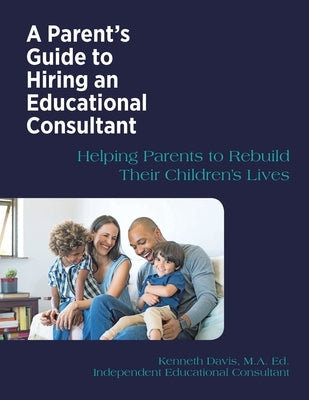 A Parent's Guide to Hiring an Educational Consultant: Helping Parents to Rebuild Their Children's Lives by Davis M. a. Ed, Kenneth