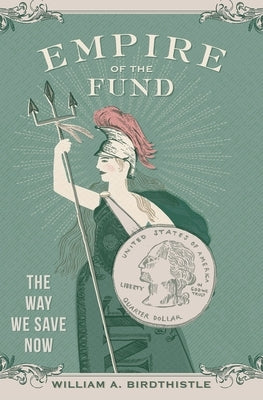 Empire of the Fund: The Way We Save Now by Birdthistle, William A.