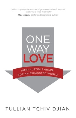 One Way Love: Inexhaustible Grace for an Exhausted World by Tchividjian, Tullian