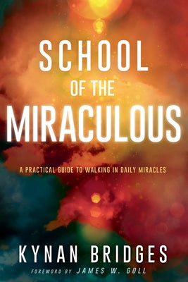 School of the Miraculous: A Practical Guide to Walking in Daily Miracles by Bridges, Kynan