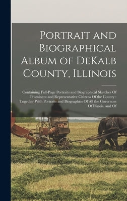 Portrait and Biographical Album of DeKalb County, Illinois: Containing Full-page Portraits and Biographical Sketches Of Prominent and Representative C by Anonymous