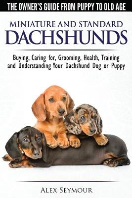 Dachshunds - The Owner's Guide From Puppy To Old Age - Choosing, Caring for, Grooming, Health, Training and Understanding Your Standard or Miniature D by Seymour, Alex