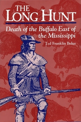 The Long Hunt: Death of the Buffalo East of the Mississippi by Belue, Ted Franklin