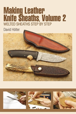 Making Leather Knife Sheaths, Volume 2: Welted Sheaths Step by Step by H&#246;lter, David