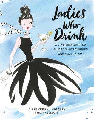 Ladies Who Drink: A Stylishly Spirited Guide to Mixed Drinks and Small Bites by Keenan Higgins, Anne