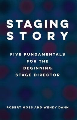 Staging Story: Five Fundamentals for the Beginning Stage Director by Moss, Robert