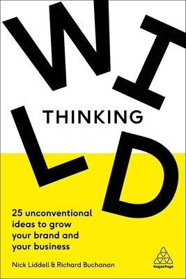 Wild Thinking: 25 Unconventional Ideas to Grow Your Brand and Your Business by Liddell, Nick