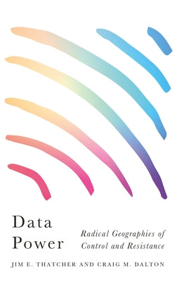 Data Power: Radical Geographies of Control and Resistance by Thatcher, Jim E.