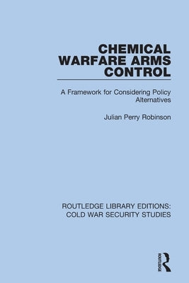 Chemical Warfare Arms Control: A Framework for Considering Policy Alternatives by Robinson, Julian Perry