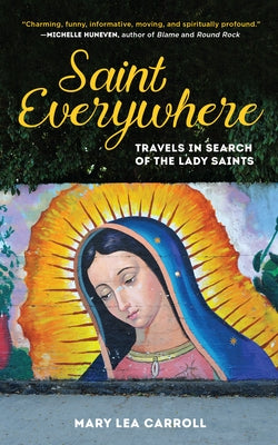 Saint Everywhere: Travels in Search of the Lady Saints by Carroll, Mary Lea
