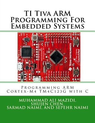 TI Tiva ARM Programming For Embedded Systems: Programming ARM Cortex-M4 TM4C123G with C by Chen, Shujen