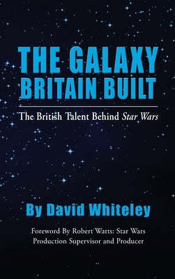 The Galaxy Britain Built - The British Talent Behind Star Wars (hardback) by Whiteley, David