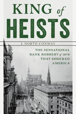 King of Heists: The Sensational Bank Robbery of 1878 That Shocked America by Conway, J. North