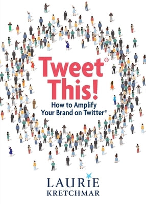 Tweet This!: How to Amplify Your Brand on Twitter by Kretchmar, Laurie