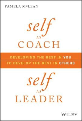 Self as Coach, Self as Leader: Developing the Best in You to Develop the Best in Others by McLean, Pamela