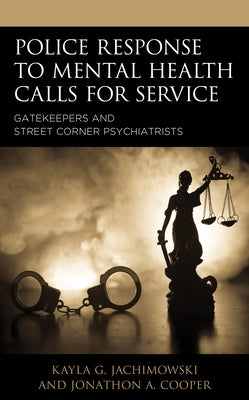 Police Response to Mental Health Calls for Service: Gatekeepers and Street Corner Psychiatrists by Jachimowski, Kayla G.