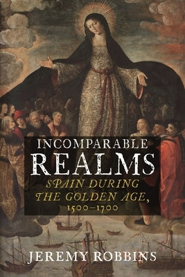 Incomparable Realms: Spain During the Golden Age, 1500-1700 by Robbins, Jeremy