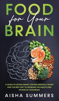 Food for your brain: A guide to eating smart, staying mentally sharp and the best diet to increase the health and power of your brain by Summers, Aisha