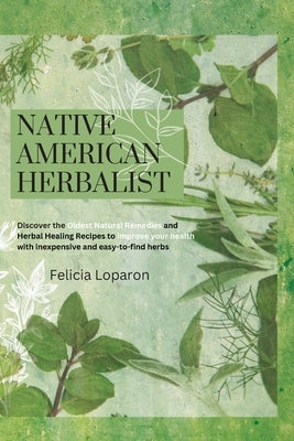 Native American Herbalist: Discover the Oldest Natural Remedies and Herbal Healing Recipes to Improve Your Health with Inexpensive and Easy-to-fi by Loparon, Felicia