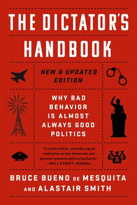 The Dictator's Handbook: Why Bad Behavior Is Almost Always Good Politics by Bueno de Mesquita, Bruce