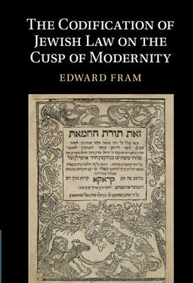 The Codification of Jewish Law on the Cusp of Modernity by Fram, Edward