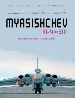 Myasishchev M-4 and 3m: The First Soviet Strategic Jet Bomber by Gordon, Yefim