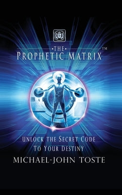 The Prophetic Matrix: Unlock the Secret Code to Your Destiny by Toste, Michael-John