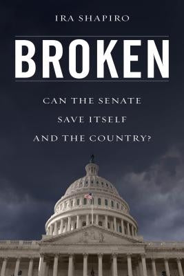 Broken: Can the Senate Save Itself and the Country? by Shapiro, Ira