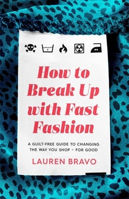 How to Break Up with Fast Fashion: A Guilt-Free Guide to Changing the Way You Shop - For Good by Bravo, Lauren