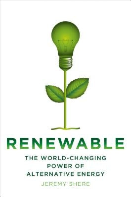 Renewable: The World-Changing Power of Alternative Energy by Shere, Jeremy