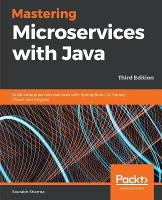 Mastering Microservices with Java - Third Edition: Build enterprise microservices with Spring Boot 2.0, Spring Cloud, and Angular by Sharma, Sourabh