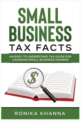 Small Business Tax Facts: An Easy to Understand Tax Guide for Canadian Small Business Owners by Khanna, Ronika