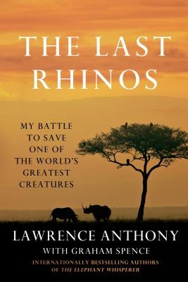 The Last Rhinos: My Battle to Save One of the World's Greatest Creatures by Anthony, Lawrence