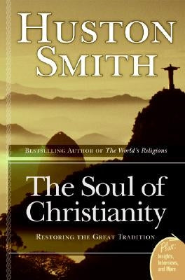 The Soul of Christianity: Restoring the Great Tradition by Smith, Huston
