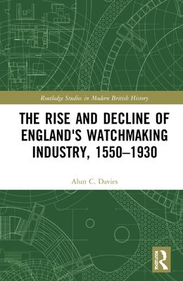 The Rise and Decline of England's Watchmaking Industry, 1550-1930 by Davies, Alun C.