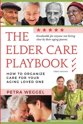 The Elder Care Playbook: How to organize care for your aging loved one by Weggel, Petra