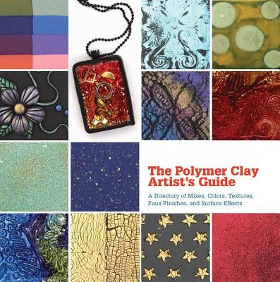 The Polymer Clay Artist's Guide: A Directory of Mixes, Colors, Textures, Faux Finishes, and Surface Effects by Segal, Marie