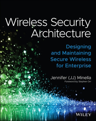 Wireless Security Architecture: Designing and Maintaining Secure Wireless for Enterprise by Minella, Jennifer