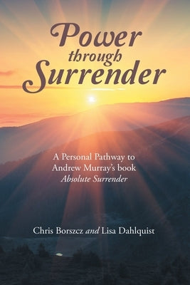 Power Through Surrender: A Personal Pathway to Andrew Murray's Book Absolute Surrender by Borszcz, Chris