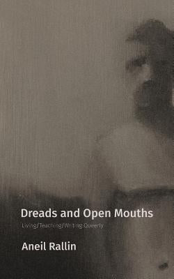 Dreads and Open Mouths: Living/Teaching/Writing Queerly by Rallin, Aneil