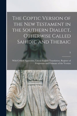 The Coptic Version of the New Testament in the Southern Dialect, Otherwise Called Sahidic and Thebaic: With Critical Apparatus, Literal English Transl by Anonymous