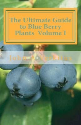 The Ultimate Guide to Blue Berry Plants Volume I by Verkitus, John A.