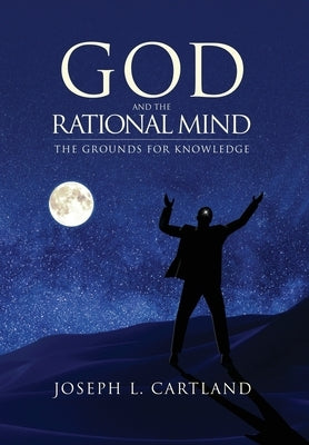 God and the Rational Mind: The Grounds for Knowledge by Cartland, Joseph L.