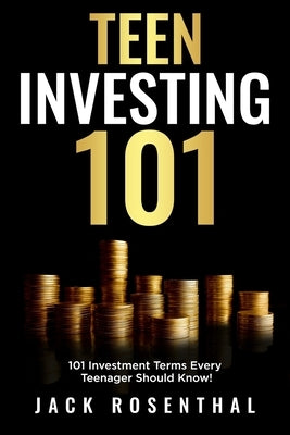 Teen Investing 101: 101 of the Most Important Financial Literacy Terms by Rosenthal, Jack