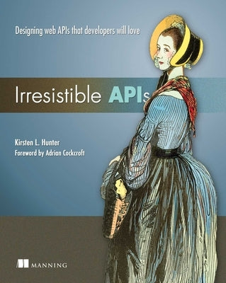 Irresistible APIs: Designing Web APIs That Developers Will Love by Hunter, Kirsten